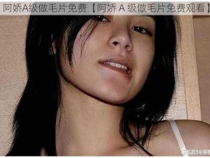 阿娇A级做毛片免费【阿娇 A 级做毛片免费观看】