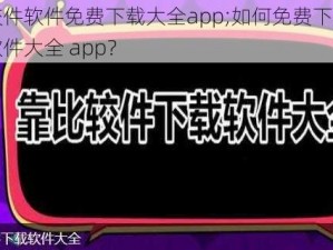 靠比较件软件免费下载大全app;如何免费下载靠比较件软件大全 app？