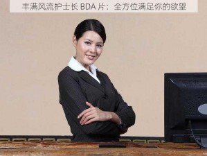 丰满风流护士长 BDA 片：全方位满足你的欲望