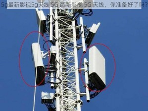 5g最新影视5g天线 5G 最新影视 5G 天线，你准备好了吗？