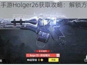 使命召唤手游Holger26获取攻略：解锁方法与使用指南