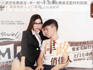 被X到爽十八禁流免费麻豆—求一部十八禁流免费麻豆题材的视频，要求是被 X 到爽类型的