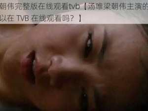 汤唯梁朝伟完整版在线观看tvb【汤唯梁朝伟主演的色戒完整版可以在 TVB 在线观看吗？】