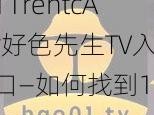 11rentcAr好色先生TV入口—如何找到11rentcAr 好色先生 TV 入口？