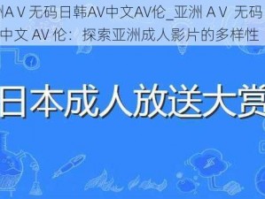 亚洲AⅤ无码日韩AV中文AV伦_亚洲 AⅤ 无码日韩 AV 中文 AV 伦：探索亚洲成人影片的多样性