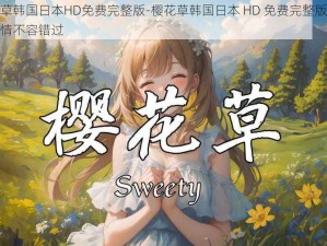 樱花草韩国日本HD免费完整版-樱花草韩国日本 HD 免费完整版：精彩剧情不容错过