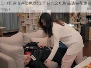 九幺电影高清完整免费;如何在九幺电影高清完整免费观看电影？