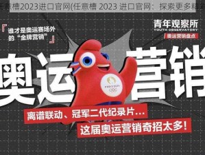 任意槽2023进口官网(任意槽 2023 进口官网：探索更多精彩)