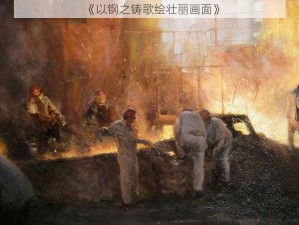 《以钢之铸歌绘壮丽画面》