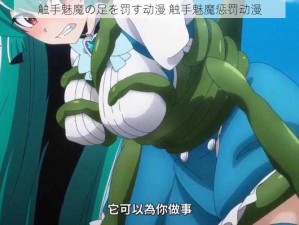 触手魅魔の足を罚す动漫 触手魅魔惩罚动漫