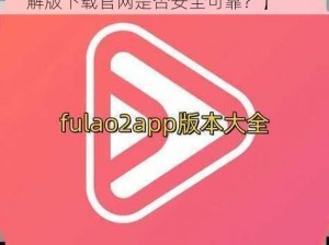 fulao2破解版下载官网【fulao2 破解版下载官网是否安全可靠？】