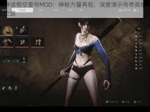 黑神话悟空奎爷MOD：神秘力量再现，深度演示传奇英雄崛起之路