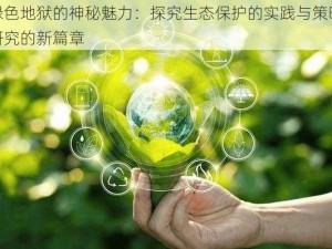 绿色地狱的神秘魅力：探究生态保护的实践与策略研究的新篇章