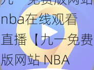 九一免费版网站nba在线观看直播【九一免费版网站 NBA 在线观看直播是否安全？】