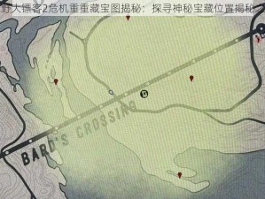 荒野大镖客2危机重重藏宝图揭秘：探寻神秘宝藏位置揭秘之旅