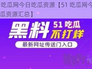 51吃瓜网今日吃瓜资源【51 吃瓜网今日吃瓜资源汇总】