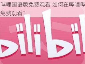 哔哩哔哩国语版免费观看 如何在哔哩哔哩国语版免费观看？