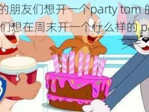 tom的朋友们想开一个party tom 的朋友们想在周末开一个什么样的 party？