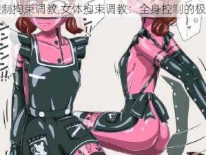 全身控制拘束调教,女体拘束调教：全身控制的极致体验