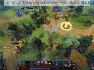 揭秘：如何快速便捷地查询DOTA2游戏战绩？最新实用教程来了