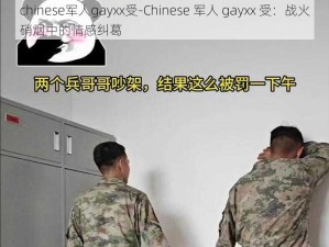 chinese军人gayxx受-Chinese 军人 gayxx 受：战火硝烟中的情感纠葛