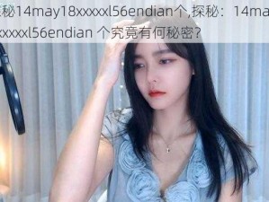 探秘14may18xxxxxl56endian个,探秘：14may18xxxxxl56endian 个究竟有何秘密？