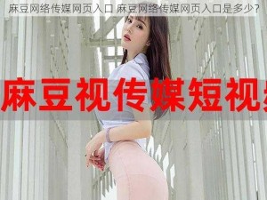 麻豆网络传媒网页入口 麻豆网络传媒网页入口是多少？