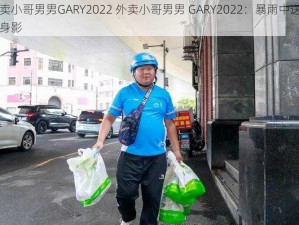 外卖小哥男男GARY2022 外卖小哥男男 GARY2022：暴雨中送餐的身影