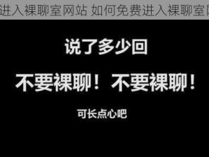 免费进入裸聊室网站 如何免费进入裸聊室网站？