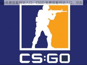 csgo免费观看网站入口、CSGO 免费观看网站入口，尽在这里