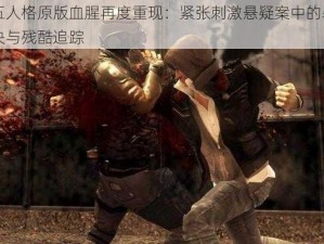 第五人格原版血腥再度重现：紧张刺激悬疑案中的暴力对决与残酷追踪