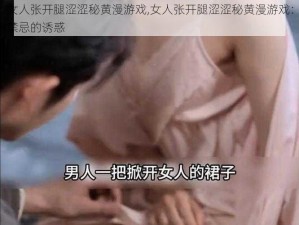 女人张开腿涩涩秘黄漫游戏,女人张开腿涩涩秘黄漫游戏：禁忌的诱惑