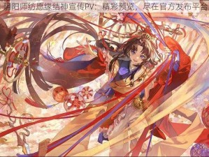 阴阳师纺愿缘结神宣传PV：精彩预览，尽在官方发布平台