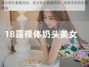 美女吸乳羞羞网站、美女吸乳羞羞网站：探索未知的私密领域