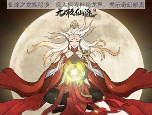 无极仙途之龙族秘境：深入探索神秘龙界，揭示奇幻修真世界