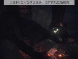 黑魂3中防火女情缘探秘：如何实现结婚剧情