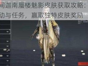 永劫无间迦南蜃楼魅影皮肤获取攻略：探索游戏内活动与任务，赢取独特皮肤奖励