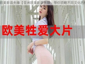 亚洲欧美影音先锋【亚洲欧美影音先锋，带你领略不同文化的魅力】