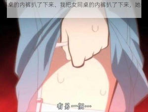 我把女同桌的内裤扒了下来、我把女同桌的内裤扒了下来，她会怎么做？