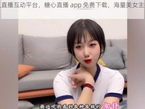 热门真人直播互动平台，糖心直播 app 免费下载，海量美女主播等你来撩