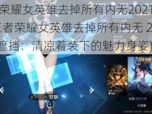 王者荣耀女英雄去掉所有内无2021无遮挡(王者荣耀女英雄去掉所有内无 2021 无遮挡：清凉着装下的魅力身姿)