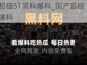 国产超碰51黑料爆料_国产超碰 51 黑料大爆料