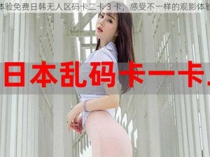 体验免费日韩无人区码卡二卡 3 卡，感受不一样的观影体验