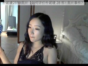 朴妮唛28部t图片【如何评价朴妮唛 28 部 t 图片事件？】