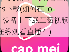 草莓视频在线观看直播ios下载(如何在 ios 设备上下载草莓视频在线观看直播？)