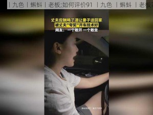 91丨九色丨蝌蚪丨老板;如何评价91 丨九色 丨蝌蚪 丨老板？