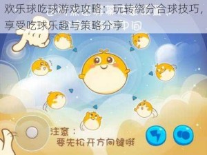 欢乐球吃球游戏攻略：玩转绕分合球技巧，享受吃球乐趣与策略分享