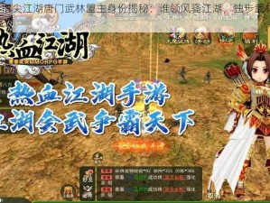 剑网3指尖江湖唐门武林盟主身份揭秘：谁领风骚江湖，独步武林之巅？