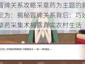 以冒牌关系攻略采草药为主题的新闻拟定为：揭秘冒牌关系背后：巧妙攻略草药采集术揭露真实农村生活