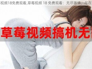 草莓视频18免费观看,草莓视频 18 免费观看：无尽激情，尽在这里